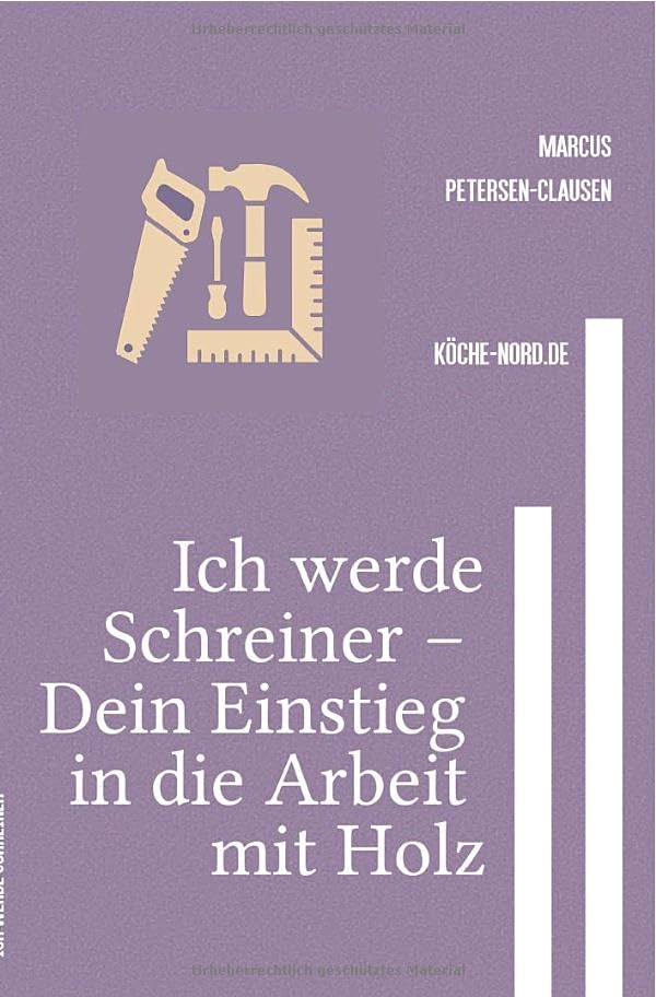 Ich werde Schreiner – Dein Einstieg in die Arbeit mit Holz: Einfach erklärt: So lernst Du Schritt für Schritt den Beruf Schreiner oder Schreinerin kennen Business, Finance & Career