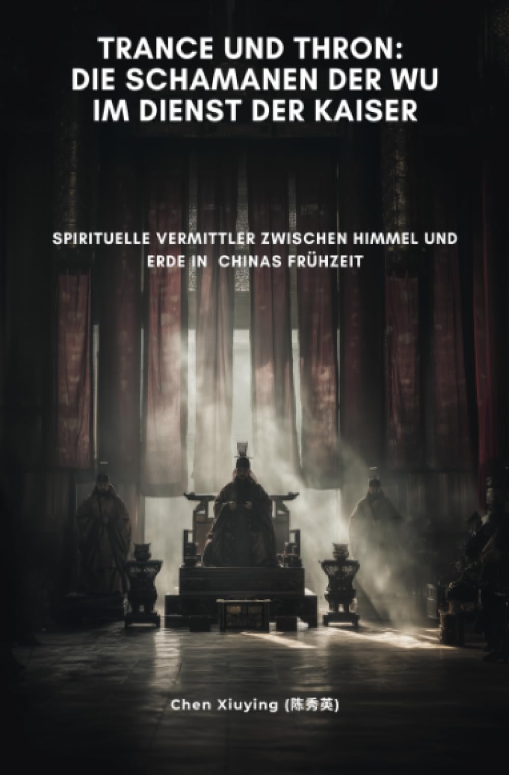 Trance und Thron: Die Schamanen der Wu im Dienst der Kaiser: Spirituelle Vermittler zwischen Himmel und Erde in Chinas Frühzeit Politics & History