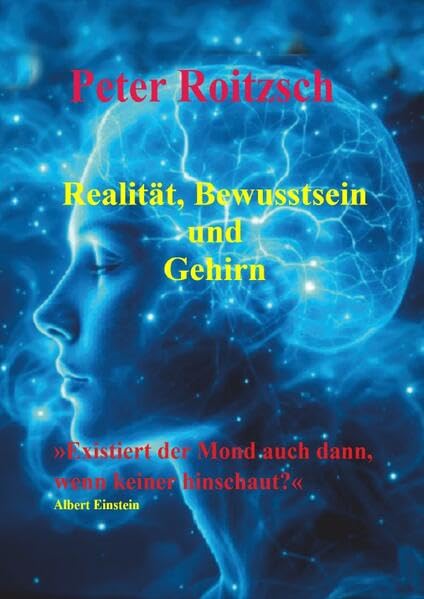 Realität, Bewusstsein und Gehirn: »Existiert der Mond auch dann, wenn keiner hinschaut?« Albert Einstein Business & Technology