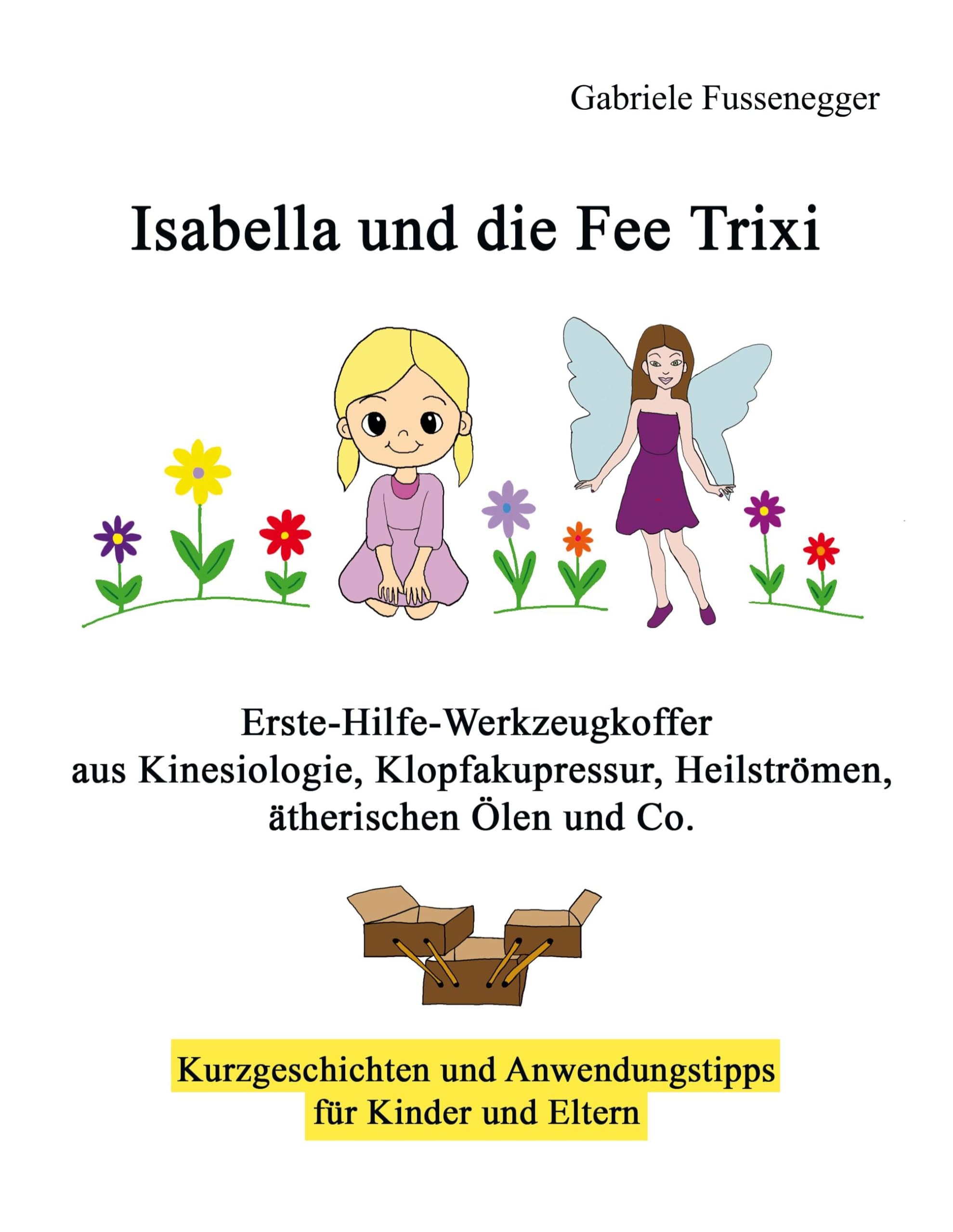 Isabella und die Fee Trixi: Erste-Hilfe-Werkzeugkoffer aus Kinesiologie, Klopfakupressur, Heilströmen, ätherischen Ölen und Co. Parents & Children