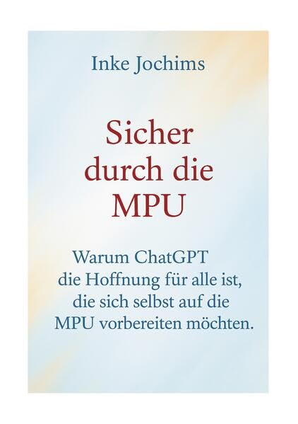Sicher durch die MPU: Warum ChatGPT die Hoffnung für alle ist, die sich selbst auf die MPU vorbereiten möchten. Psychology