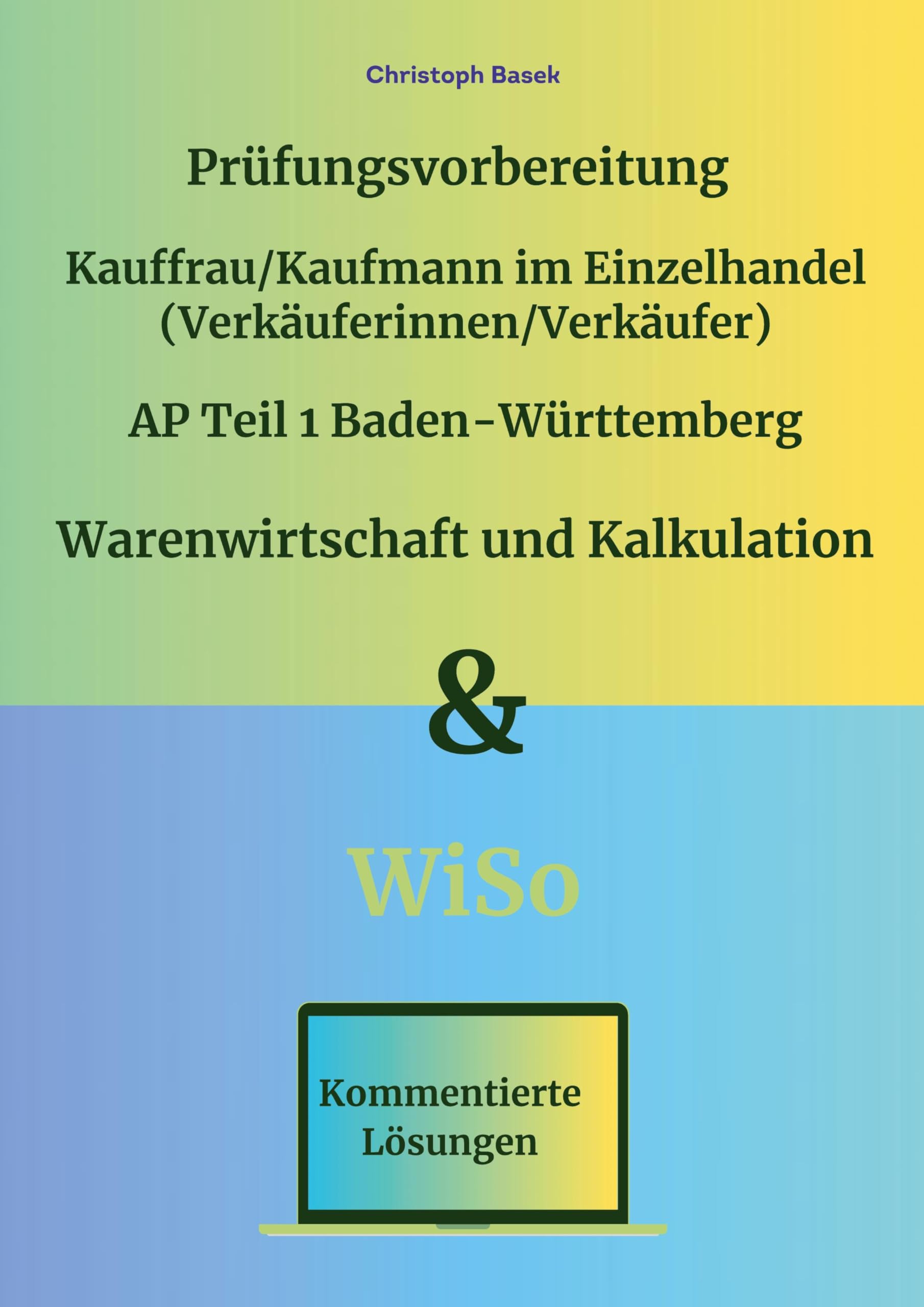 Prüfungsvorbereitung Kauffrau/Kaufmann im Einzelhandel (Verkäuferinnen/Verkäufer) AP Teil 1 Baden-Württemberg Warenwirtschaft und Kalkulation & WiSo Study Guides