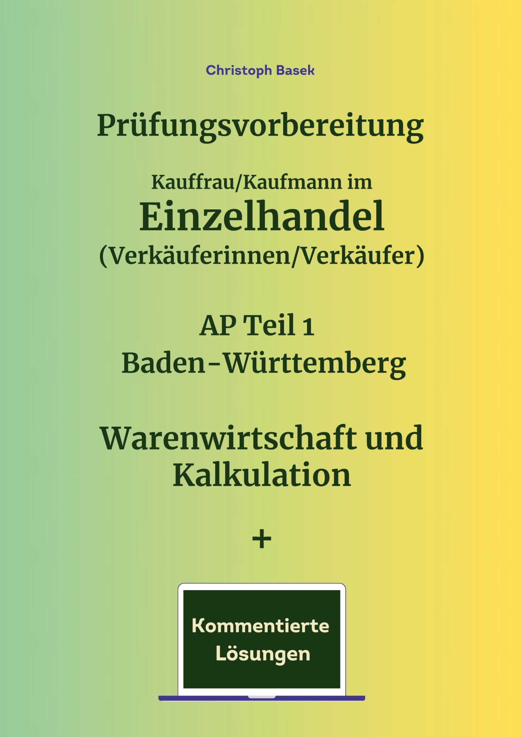 Prüfungsvorbereitung Kauffrau/Kaufmann im Einzelhandel (Verkäuferinnen/Verkäufer) AP Teil 1 Baden-Württemberg Warenwirtschaft und Kalkulation + Kommentierte Lösungen Business, Finance & Career