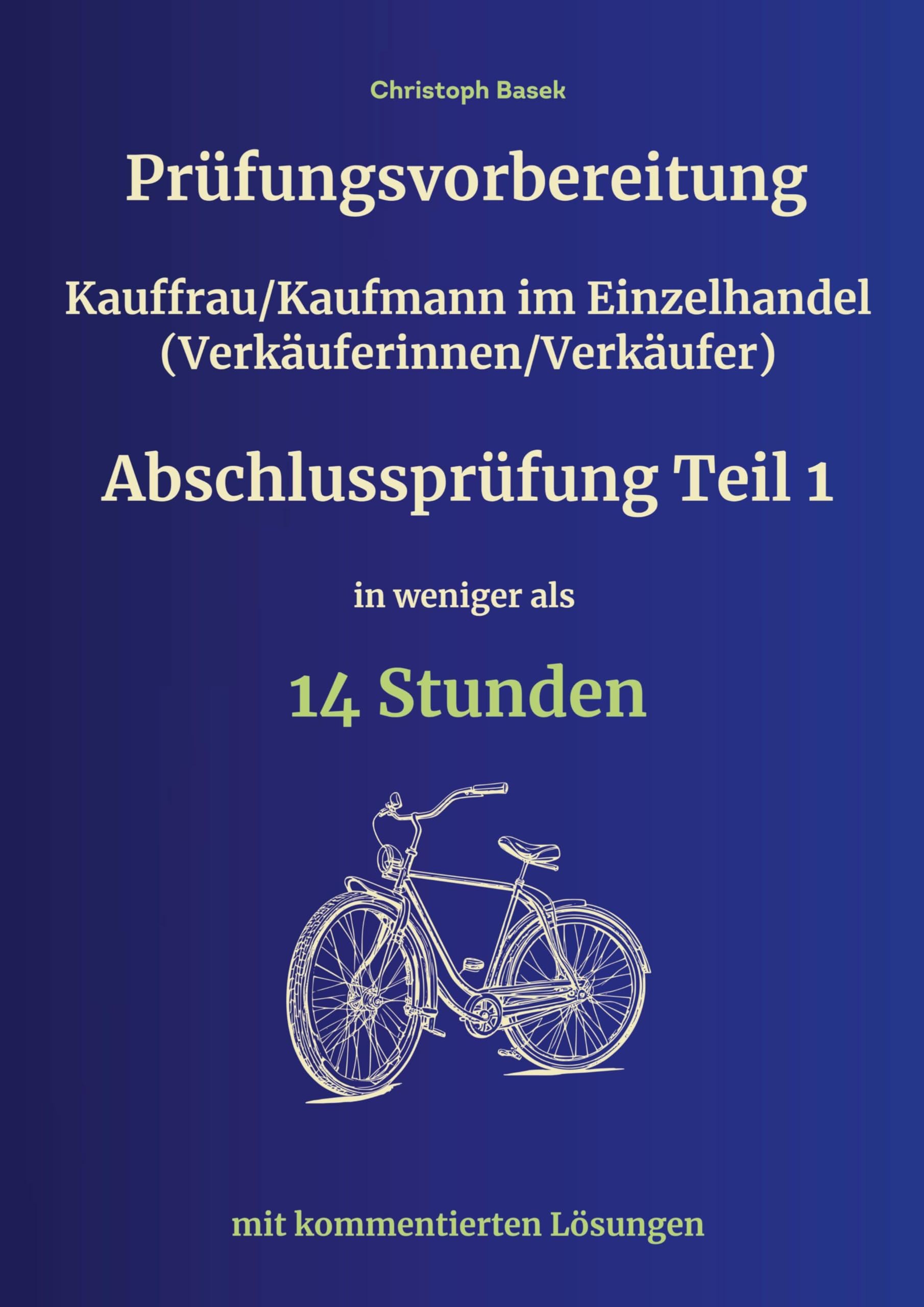 Prüfungsvorbereitung Kauffrau/Kaufmann im Einzelhandel (Verkäuferinnen/Verkäufer) Abschlussprüfung Teil 1 in weniger als 14 Stunden Learning & Reference