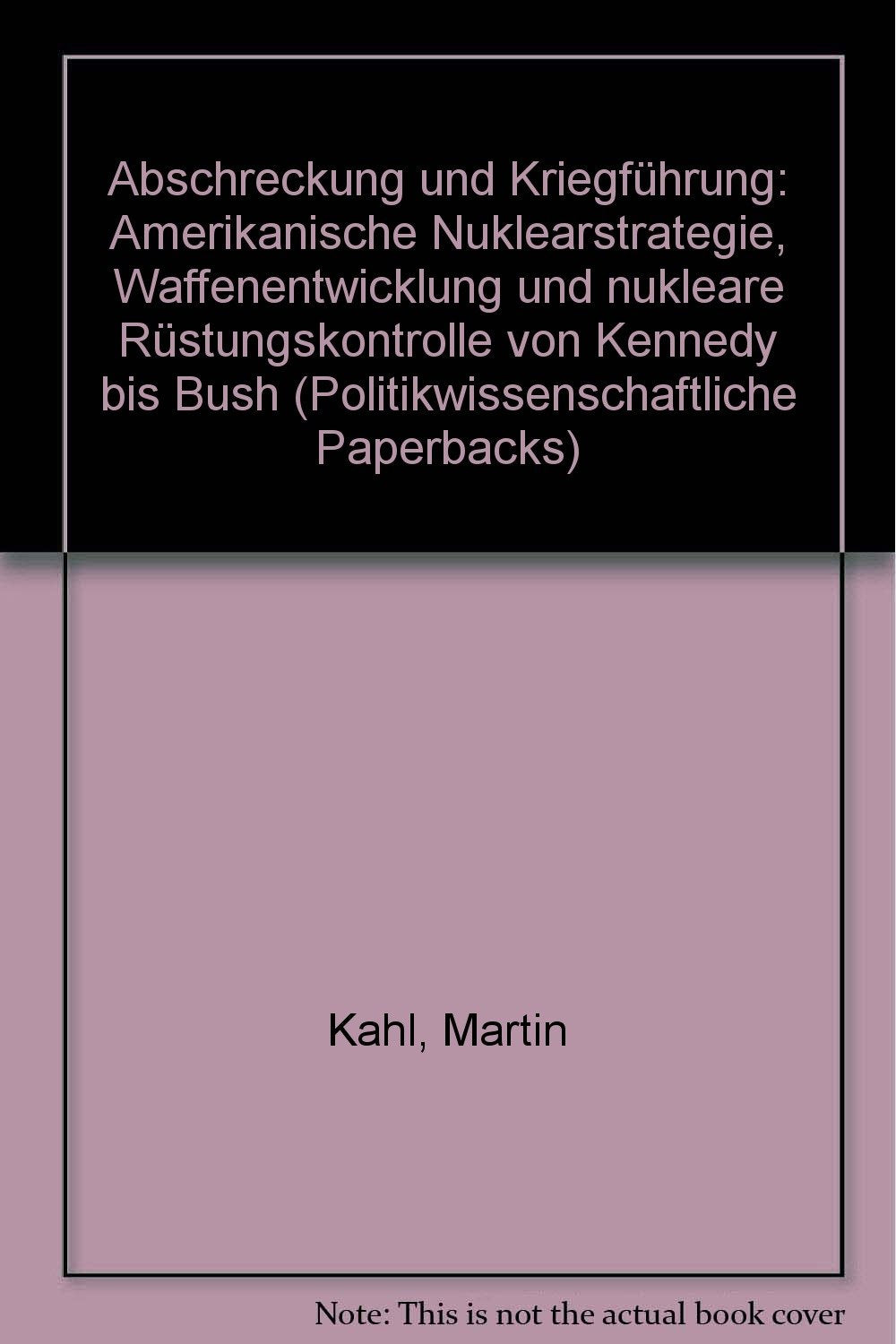 Abschreckung und Kriegführung. Amerikanische Nuklearstrategie, Waffenentwicklung und nukleare Rüstungskontrolle von Kennedy bis Bush Books