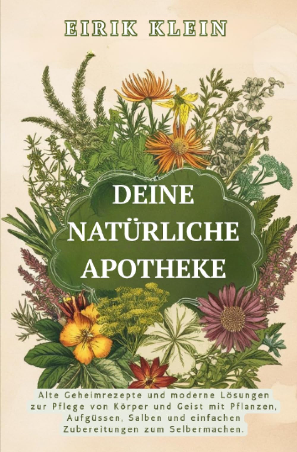 Deine Natürliche Apotheke: Alte Geheimrezepte und moderne Lösungen zur Pflege von Körper und Geist mit Pflanzen, Aufgüssen, Salben und einfachen Zubereitungen zum Selbermachen. Medicine