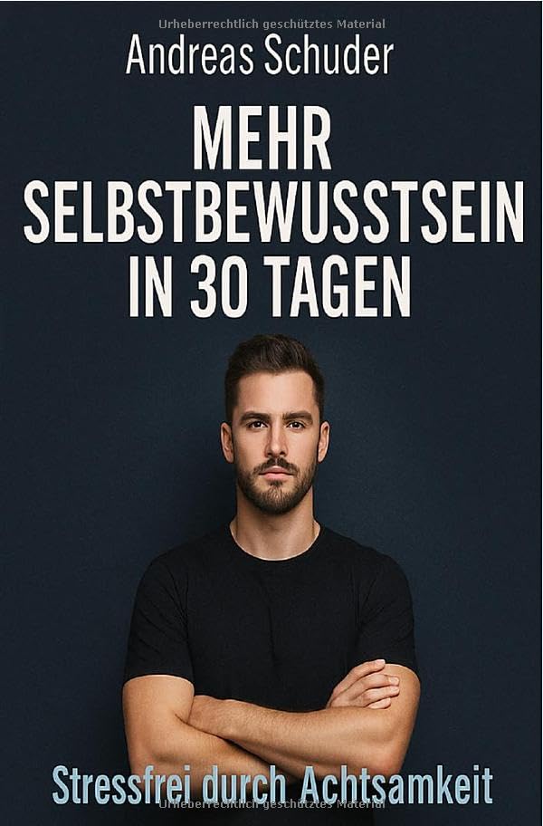 Mehr Selbstbewusstsein in 30 Tagen Stressfrei durch Achtsamkeit: Der Mentale Kickstart für Männer, die mehr vom Leben wollen Business, Finance & Career