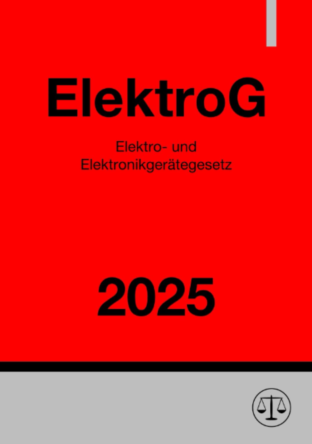 Elektro- und Elektronikgerätegesetz - ElektroG 2025: Gesetz über das Inverkehrbringen, die Rücknahme und die umweltverträgliche Entsorgung von Elektro- und Elektronikgeräten Law