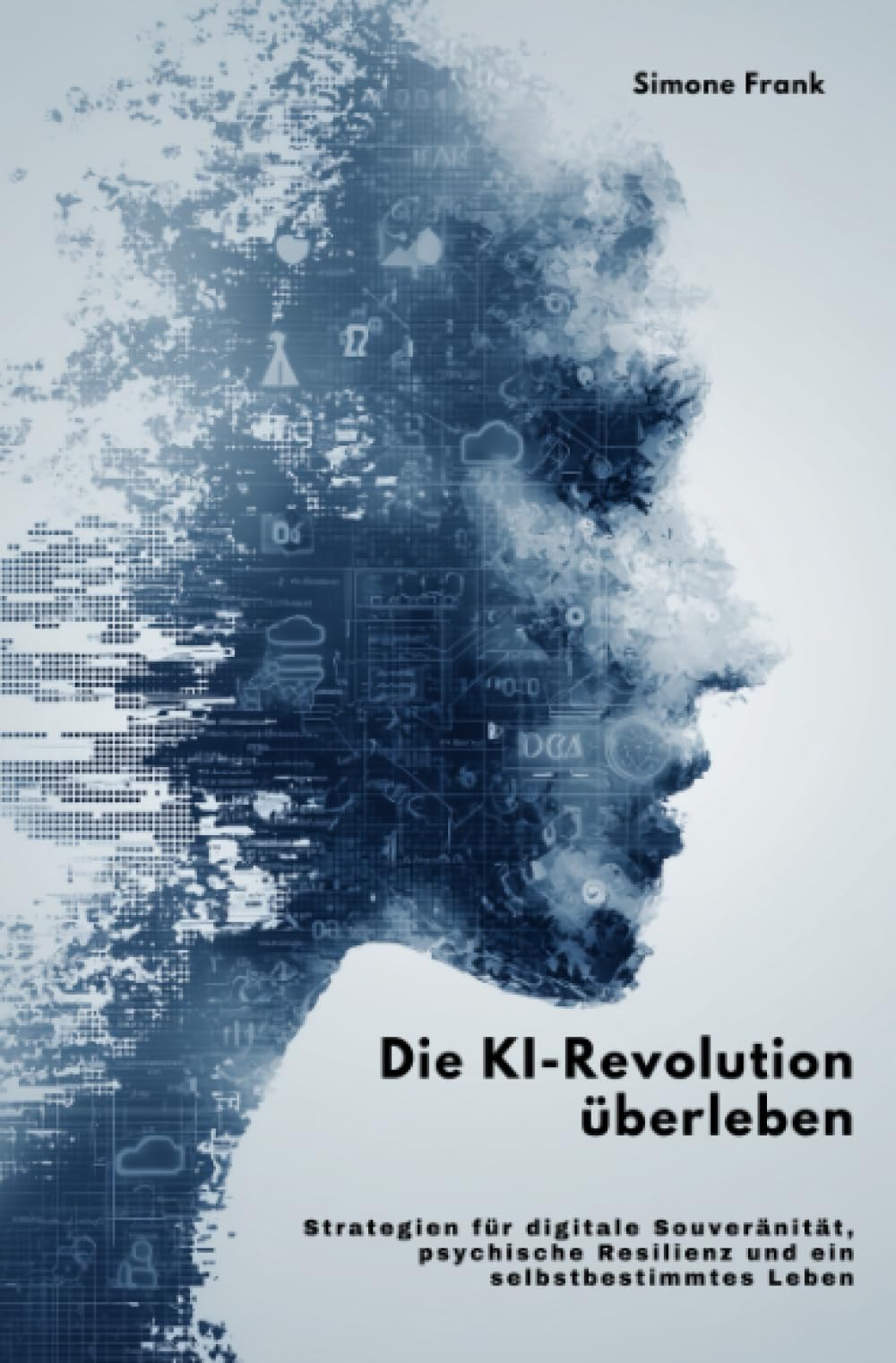 Die KI-Revolution überleben: Strategien für digitale Souveränität, psychische Resilienz und ein selbstbestimmtes Leben Computer Science