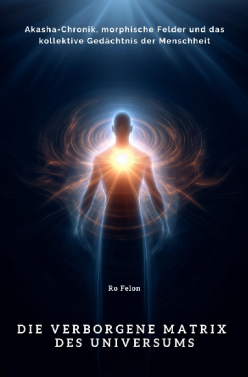 Die verborgene Matrix des Universums: Akasha-Chronik, morphische Felder und das kollektive Gedächtnis der Menschheit Social Sciences