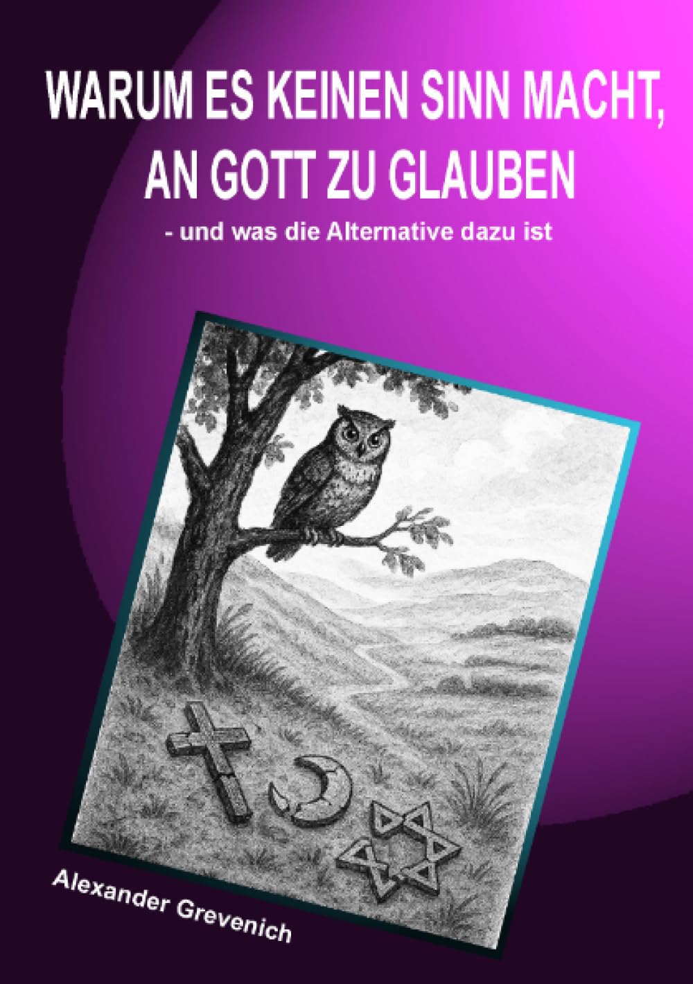 Warum es keinen Sinn macht, an Gott zu glauben: und was die Alternative dazu ist Philosophy