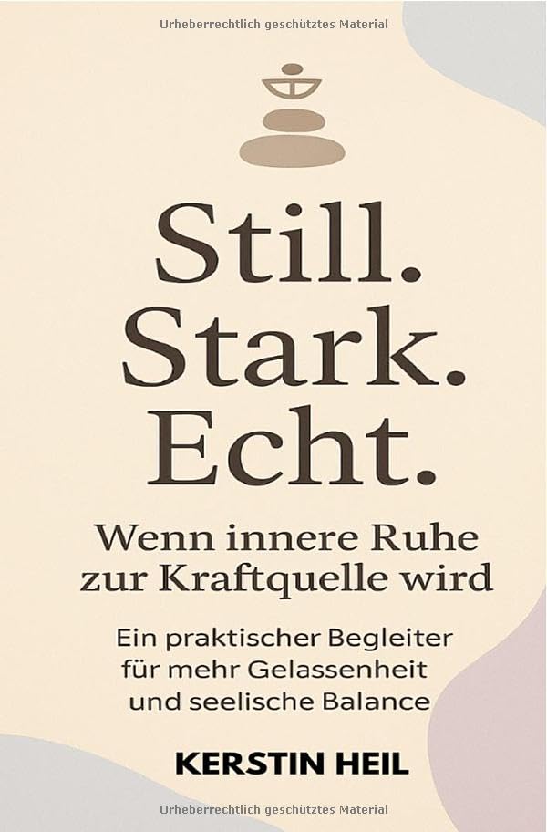 Still. Stark. Echt. Wenn innere Ruhe zur Kraftquelle wird.: Ein praktischer Begleiter für mehr Gelassenheit und seelische Balance. Lifestyle
