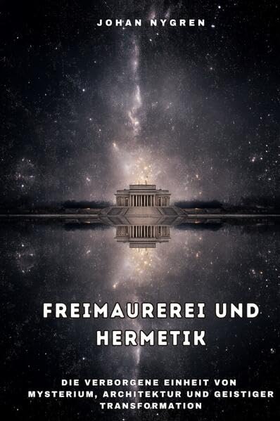 Freimaurerei und Hermetik: Die verborgene Einheit von Mysterium, Architektur und geistiger Transformation Philosophy