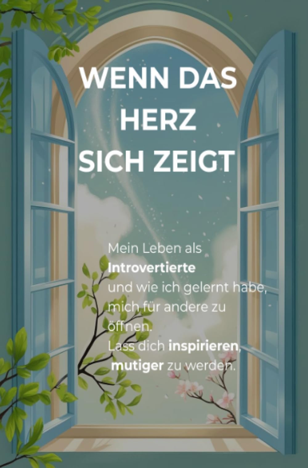 Wenn das Herz sich zeigt: Mein Leben als Introvertierte – und wie ich gelernt habe, mich für andere zu öffnen. Lass dich inspirieren, mutiger zu werden Business, Finance & Career