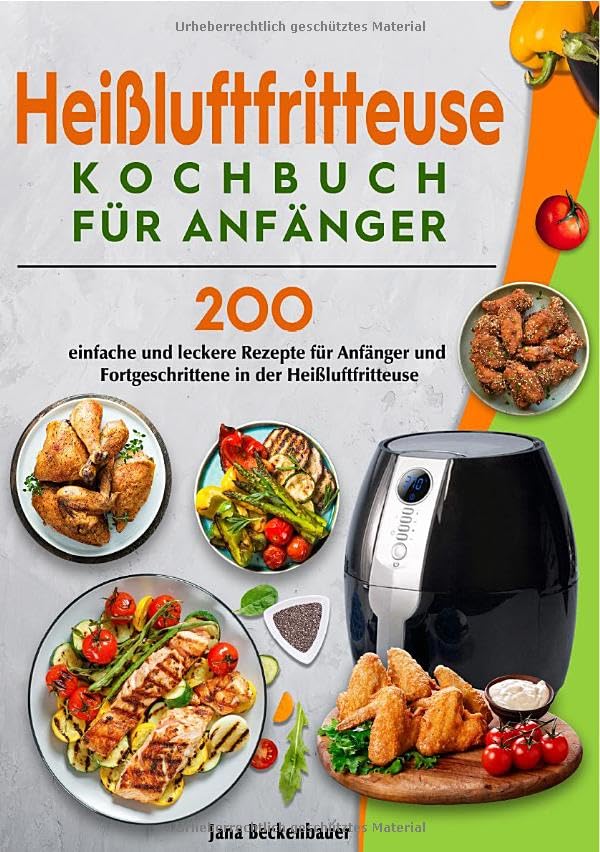 Heißluftfritteuse Kochbuch für Anfänger: 200 einfache und leckere Rezepte für Anfänger und Fortgeschrittene in der Heißluftfritteuse Leisure, Home & Garden