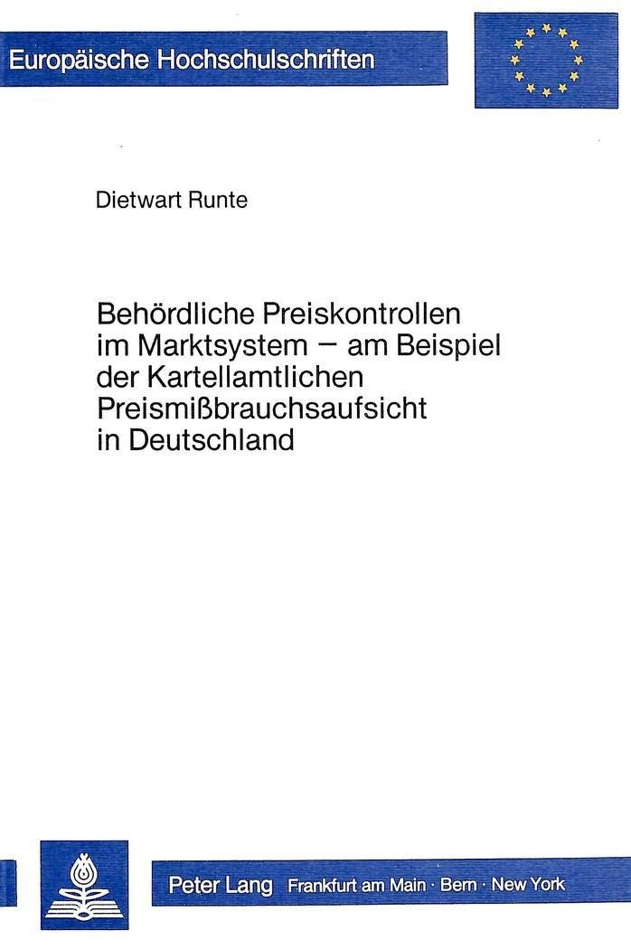 Behördliche Preiskontrollen im Marktsystem: Am Beispiel der Kartellamtlichen Preismissbrauchsaufsicht in Deutschland (Europäische Hochschulschriften / ... / Série 5: Sciences économiques, Band 469) Law
