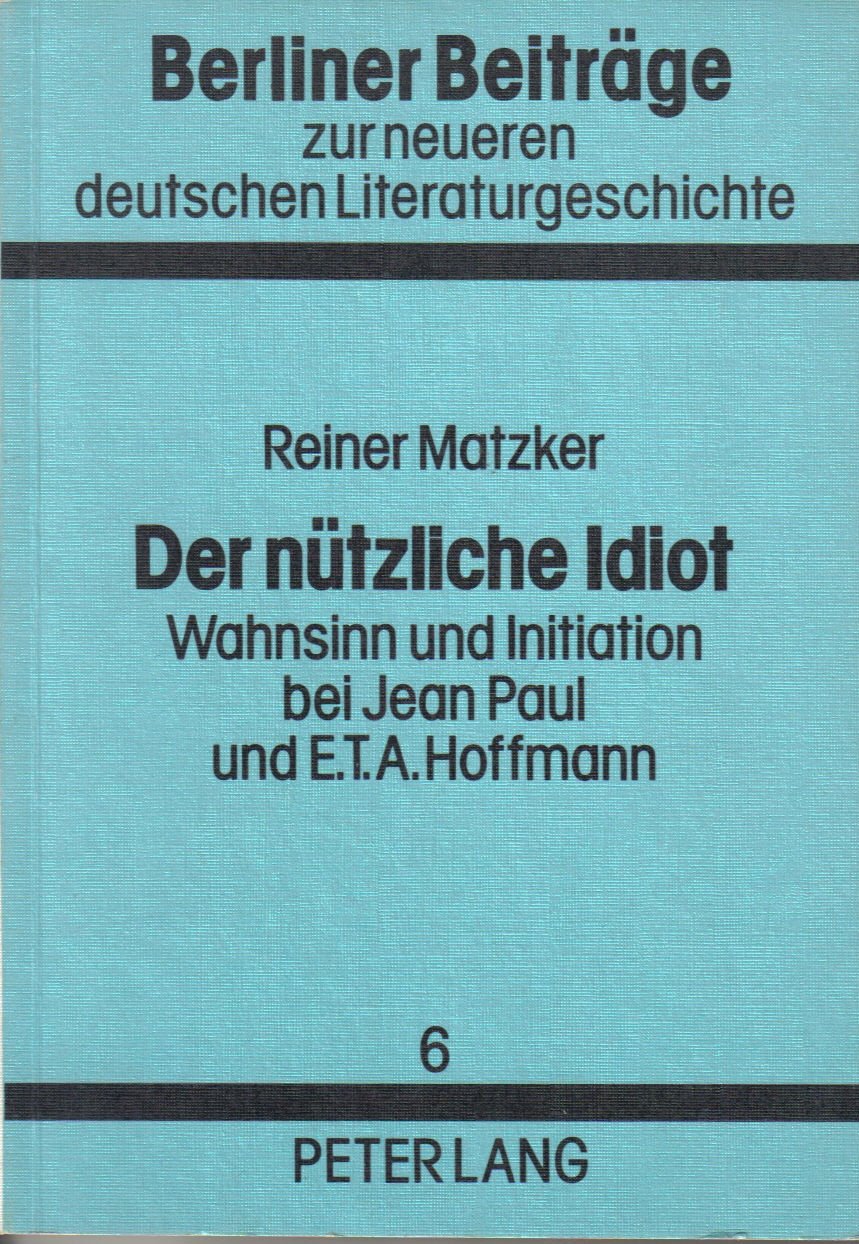 Der nützliche Idiot: Wahnsinn und Initiation bei Jean Paul und E.T.A. Hoffmann (Berliner Beiträge zur neueren deutschen Literaturgeschichte) Philosophy
