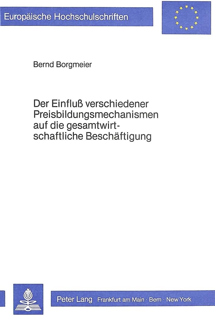 Der Einfluss verschiedener Preisbildungsmechanismen auf die gesamtwirtschaftliche Beschäftigung (Europäische Hochschulschriften / European University ... / Série 5: Sciences économiques, Band 557) Law