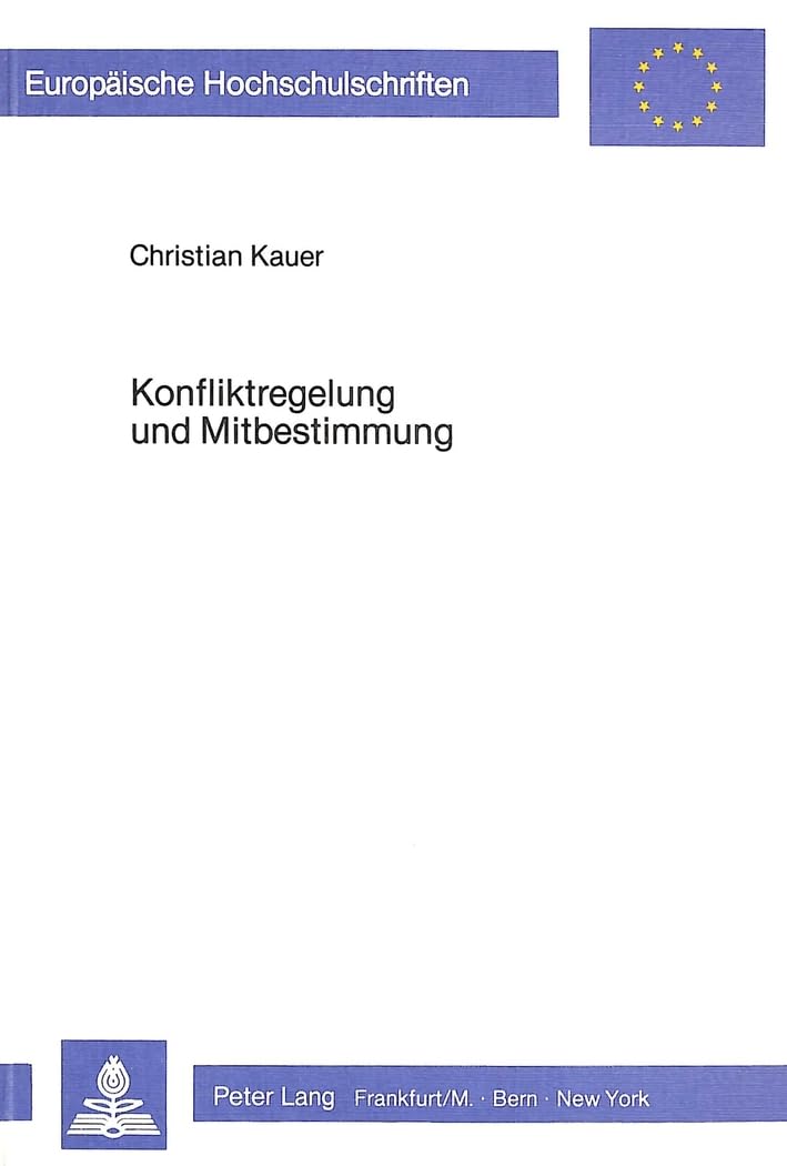 Konfliktregelung und Mitbestimmung: Aspekte der Einbeziehung verhandlungstheoretischer Ansätze zur Erklärung des Mitbestimmungsprozesses (Europäische ... / Série 5: Sciences économiques, Band 588) Law
