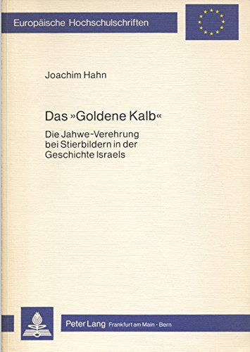 Das «Goldene Kalb»: Die Jahwe-Verehrung bei Stierbildern in der Geschichte Israels (Europäische Hochschulschriften / European University Studies / ... / Series 23: Theology / Série 23: Théologie) Religion & Esotericism