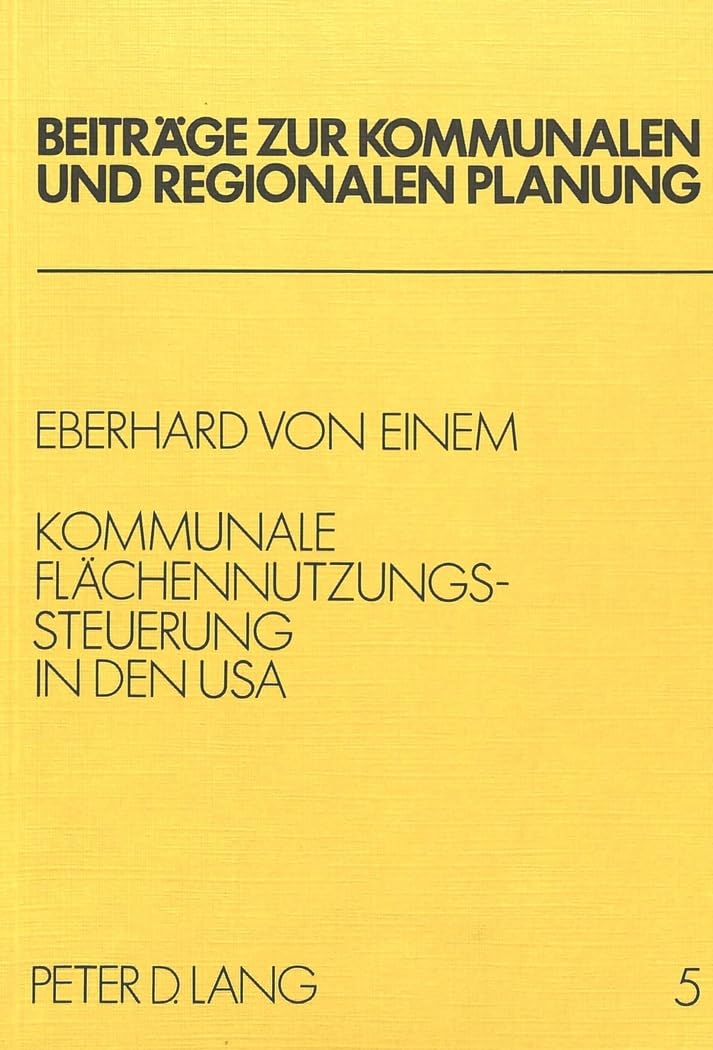 Kommunale Flächennutzungssteuerung in den USA: Analyse des amerikanischen Planungs- und Bodenrechts mit Vergleichen zur Bundesrepublik Deutschland ... kommunalen und regionalen Planung, Band 5) Law