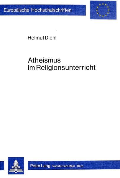 Atheismus im Religionsunterricht: Eine dialektische Analyse von Unterrichtsmedien 1950-1978 (Europäische Hochschulschriften / European University ... Education / Série 33: Pédagogie religieuse) Philosophy
