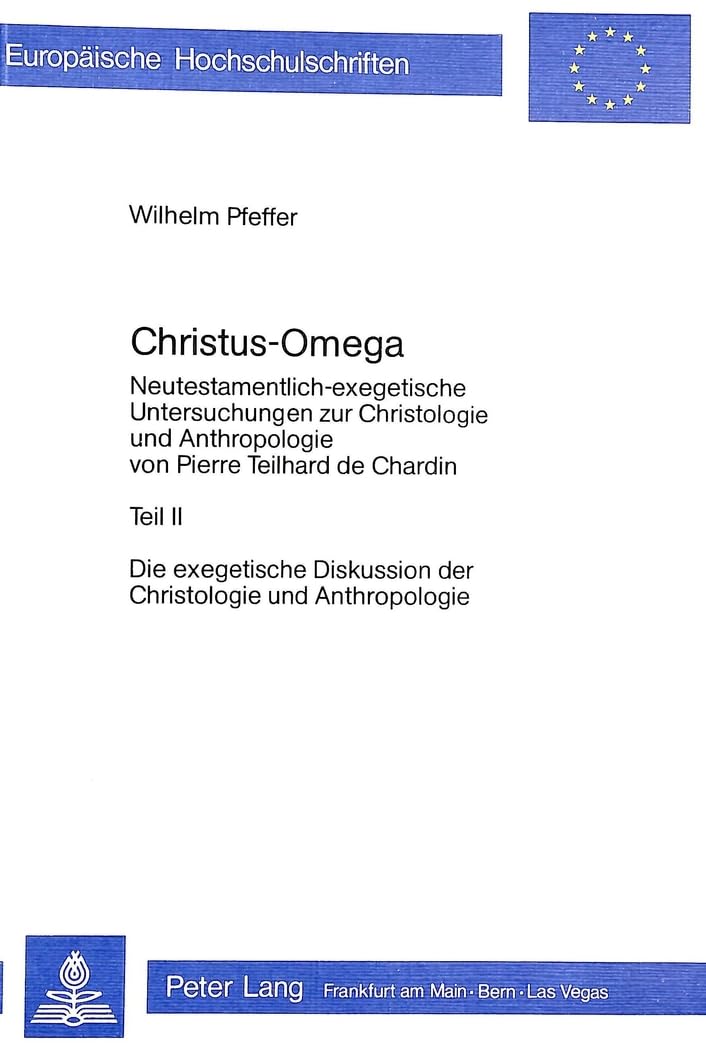 Christus - Omega: Neutestamentlich-exegetische Untersuchung zur Christologie und Anthropologie von Pierre Teilhard de Chardin- Teil II (Europäische ... Universitaires Européennes, Band 117) Religion & Esotericism
