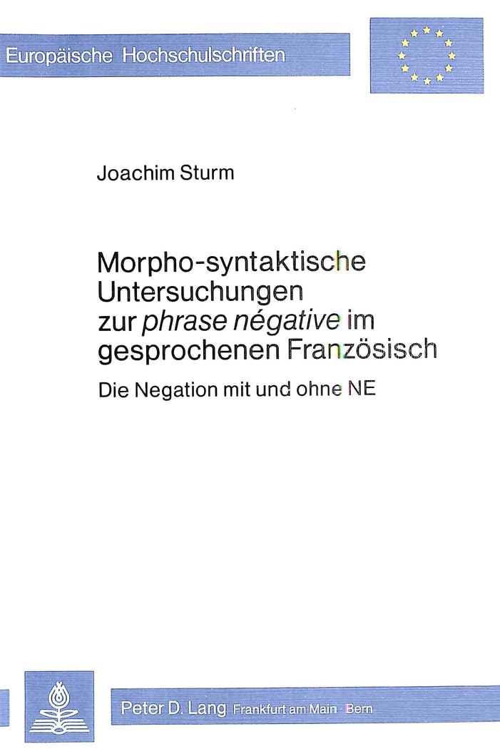 Morpho-Syntaktische Untersuchungen zur phrase negative im gesprochenen Franzoesisch: Die Negation mit und ohne NE (Europaeische Hochschulschriften / ... Langue et littérature françaises, Band 71) Social Sciences