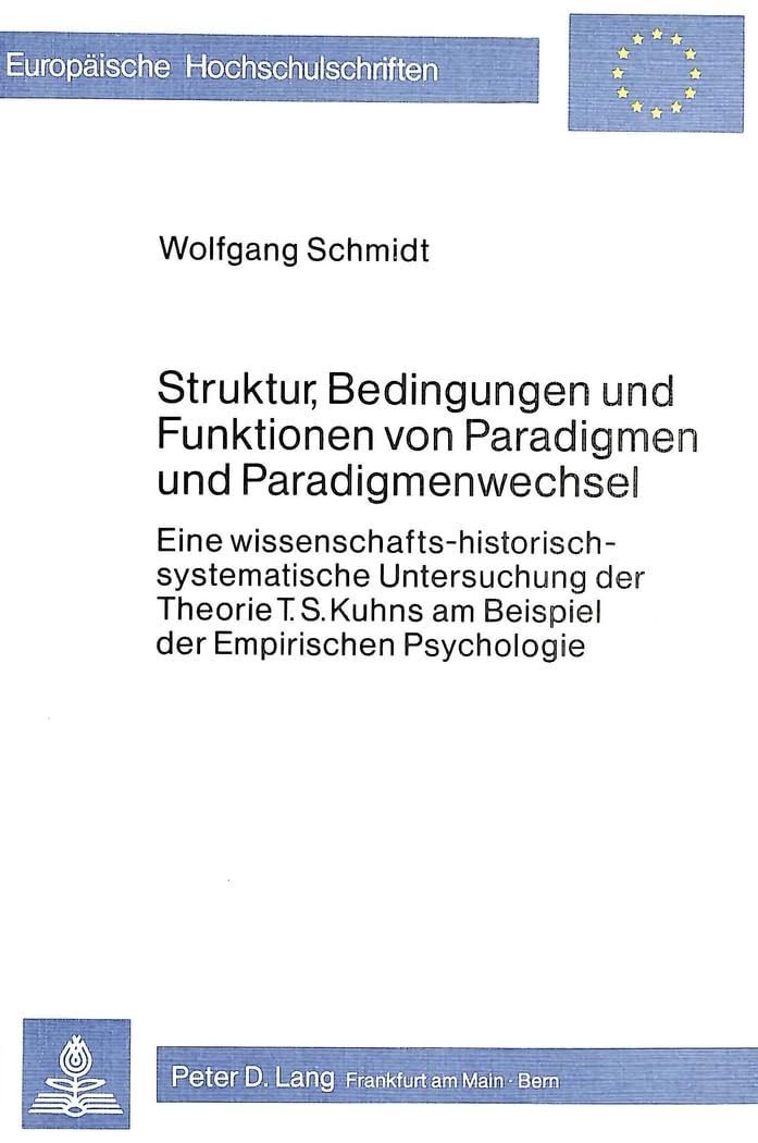 Struktur, Bedingungen und Funktionen von Paradigmen und Paradigmenwechsel: Eine wissenschafts-historisch-systematische Untersuchung der Theorie T.S. ... Psychology / Série 6: Psychologie, Band 80) Philosophy