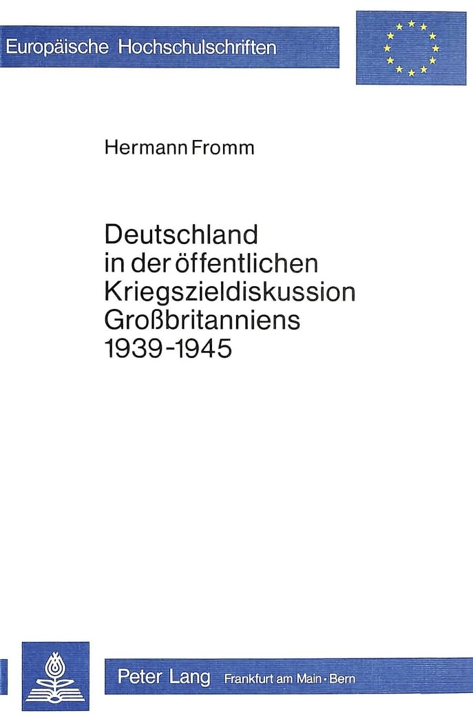 Deutschland in der öffentlichen Kriegszieldiskussion Grossbritanniens 1939-1945 (Europäische Hochschulschriften / European University Studies / ... Histoire et sciences auxiliaires, Band 167) Politics & History