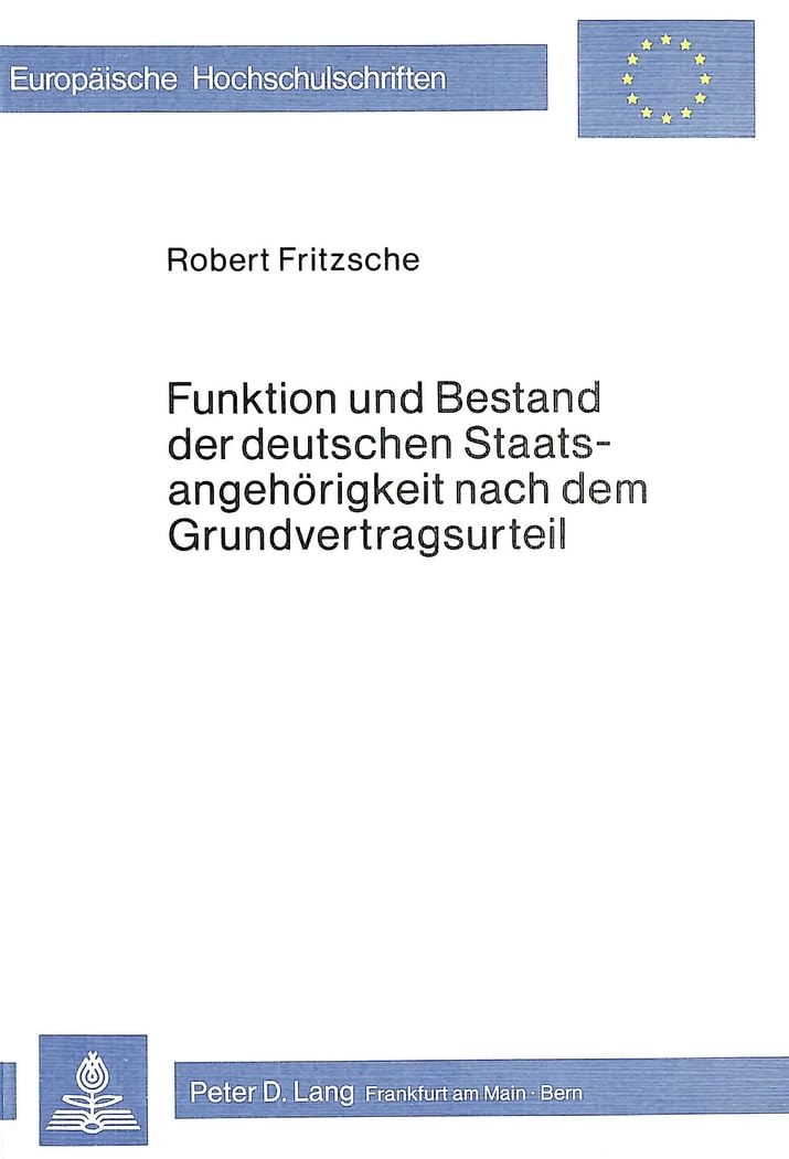 Funktion und Bestand der deutschen Staatsangehörigkeit nach dem Grundvertragsurteil (Europäische Hochschulschriften Recht, Band 267) Law