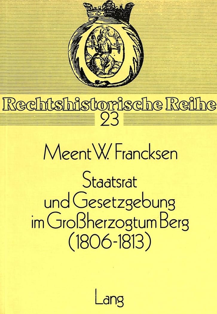 Staatsrat und Gesetzgebung im Grossherzogtum Berg (1806-1813) (Rechtshistorische Reihe, Band 23) Law