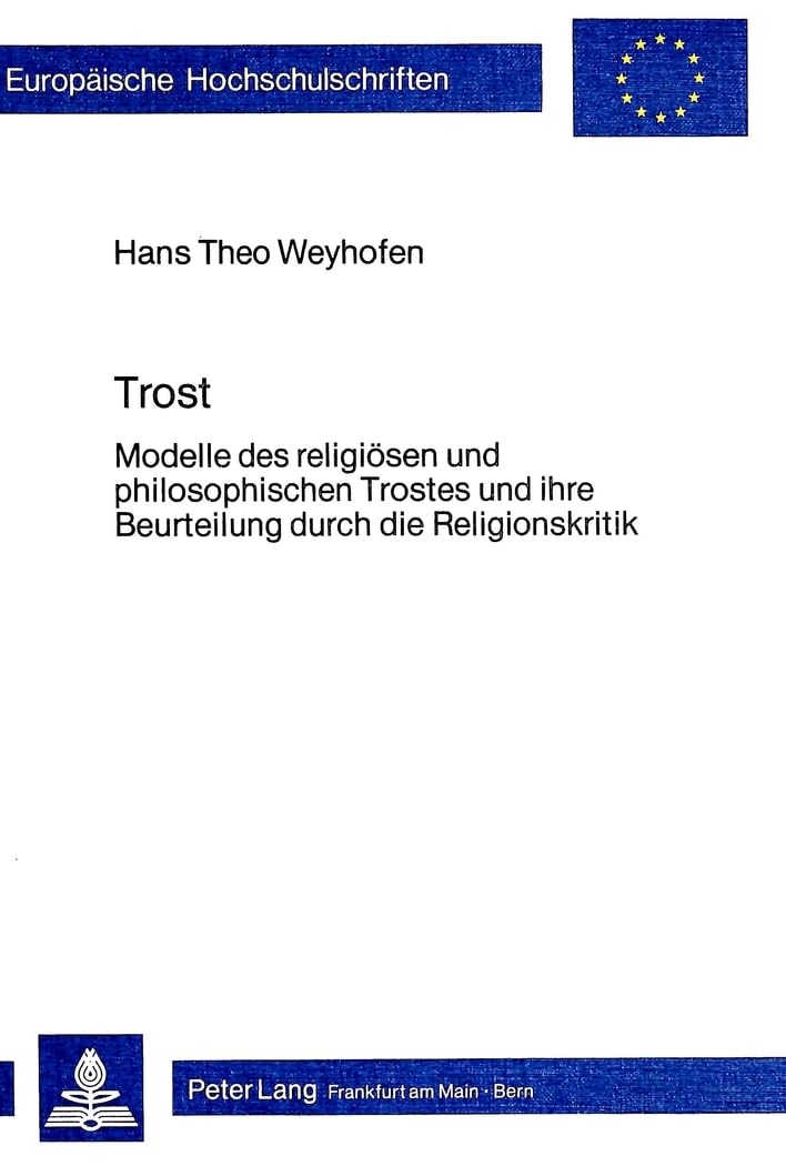Trost: Modelle des religiösen und philosophischen Trostes und ihre Beurteilung durch die Religionskritik (Europäische Hochschulschriften / European ... 23: Theology / Série 23: Théologie, Band 203) Philosophy
