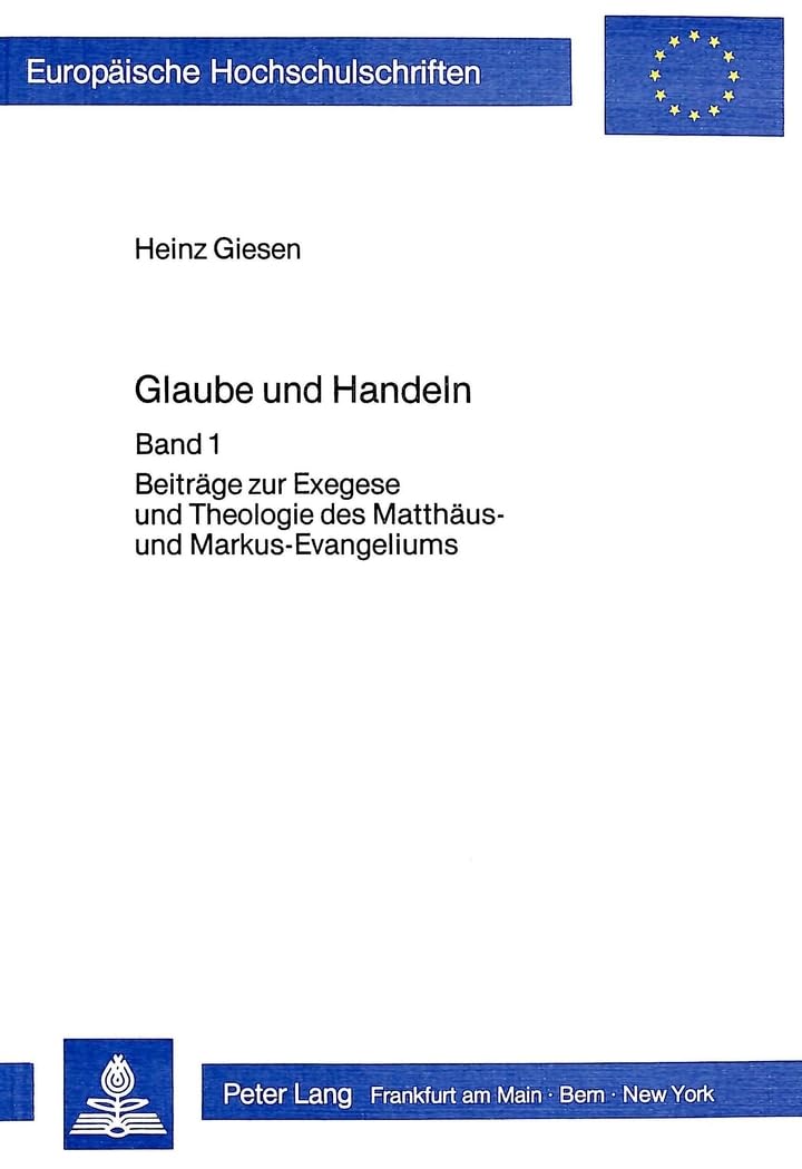 Glaube und Handeln: Band I: Beiträge zur Exegese und Theologie des Matthäus- und Markus-Evangeliums (Europäische Hochschulschriften / European ... 23: Theology / Série 23: Théologie, Band 205) Religion & Esotericism
