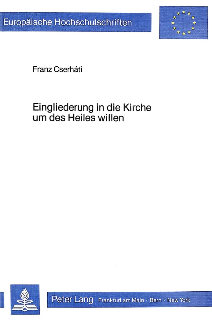 Eingliederung in die Kirche um des Heiles willen: Eine Studie über die Vereinbarkeit der zwei katholischen Lehren: Heilsnotwendigkeit der Kirche und ... 23: Theology / Série 23: Théologie, Band 228) Religion & Esotericism