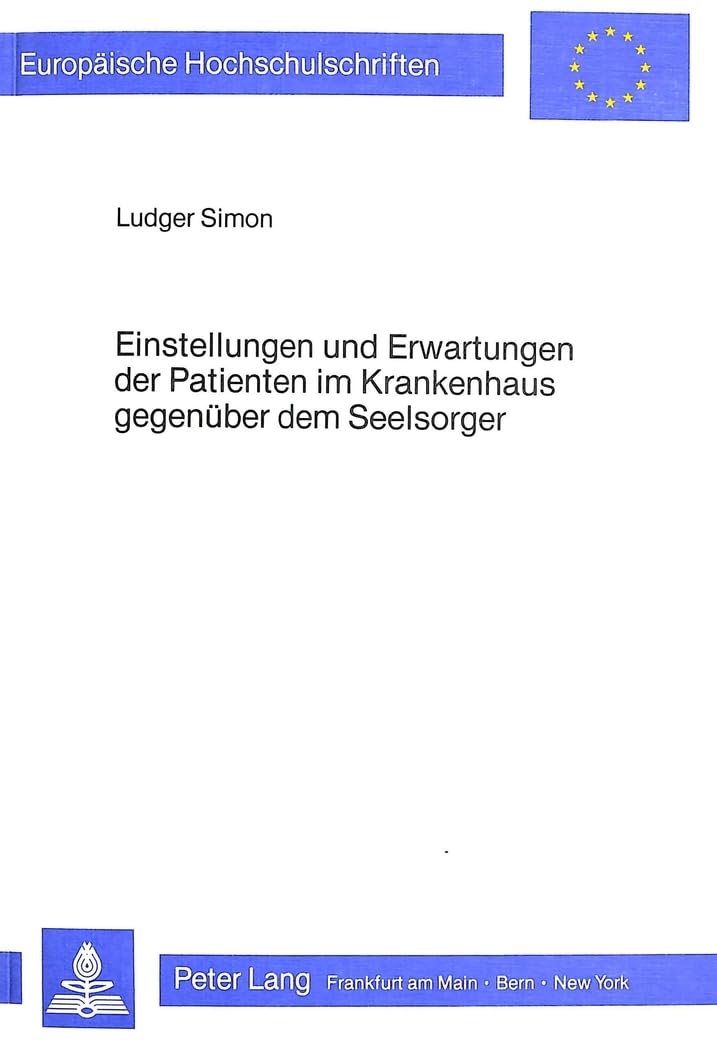Einstellungen und Erwartungen der Patienten im Krankenhaus gegenüber dem Seelsorger (Europäische Hochschulschriften / European University Studies / ... 23: Theology / Série 23: Théologie, Band 255) Medicine