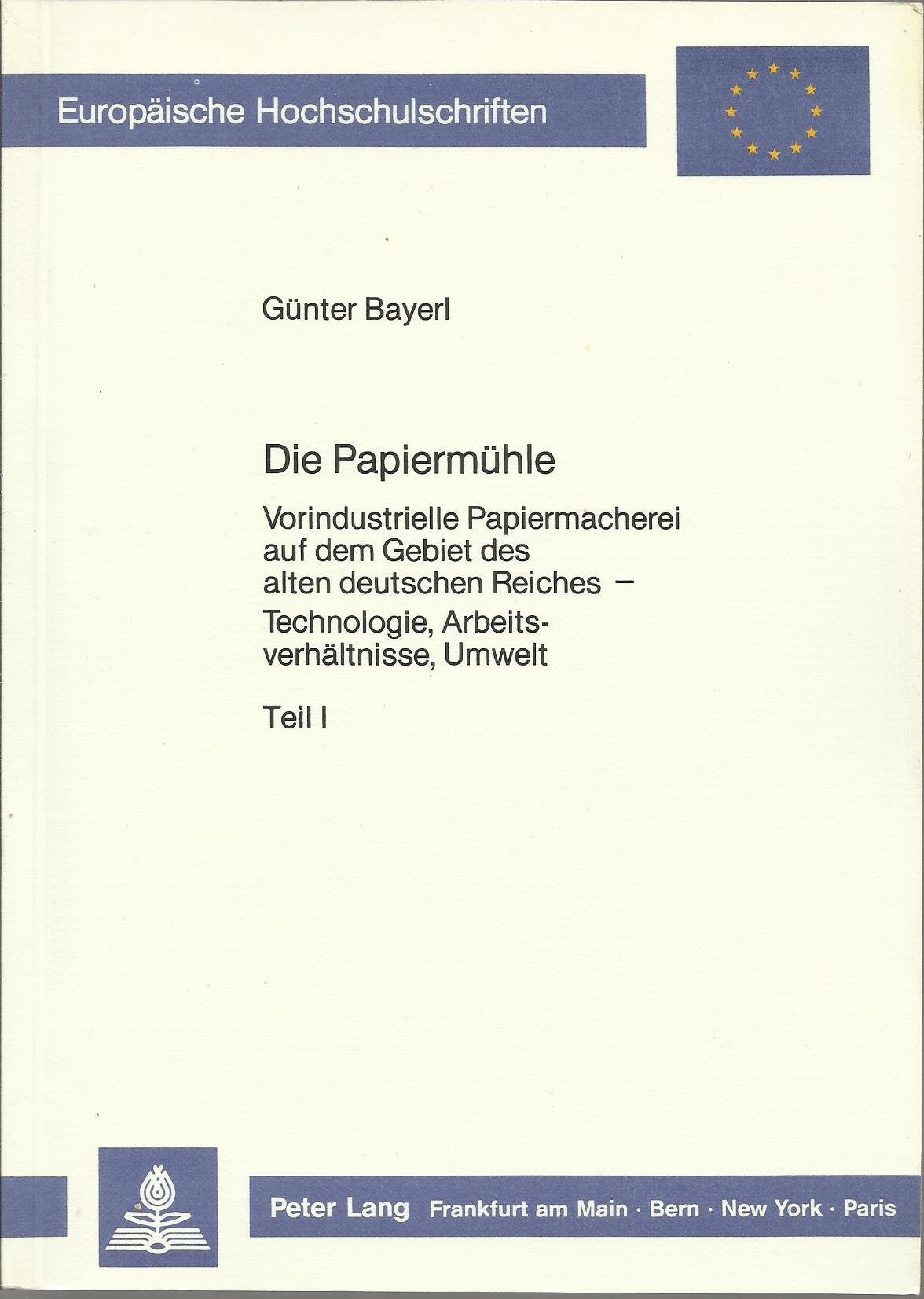 Die Papiermühle: Vorindustrielle Papiermacherei auf dem Gebiet des alten deutschen Reiches- Technologie, Arbeitsverhältnisse, Umwelt- Teil I / Teil II ... / Série 3: Histoire et sciences auxiliaires) Business, Finance & Career