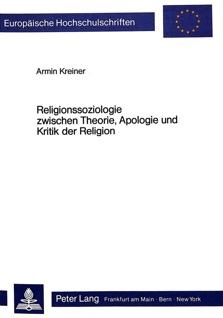 Religionssoziologie zwischen Theorie, Apologie und Kritik der Religion: Peter L. Bergers Theorieansatz in theologischer Perspektive (Europäische ... 23: Theology / Série 23: Théologie, Band 271) Religion & Esotericism