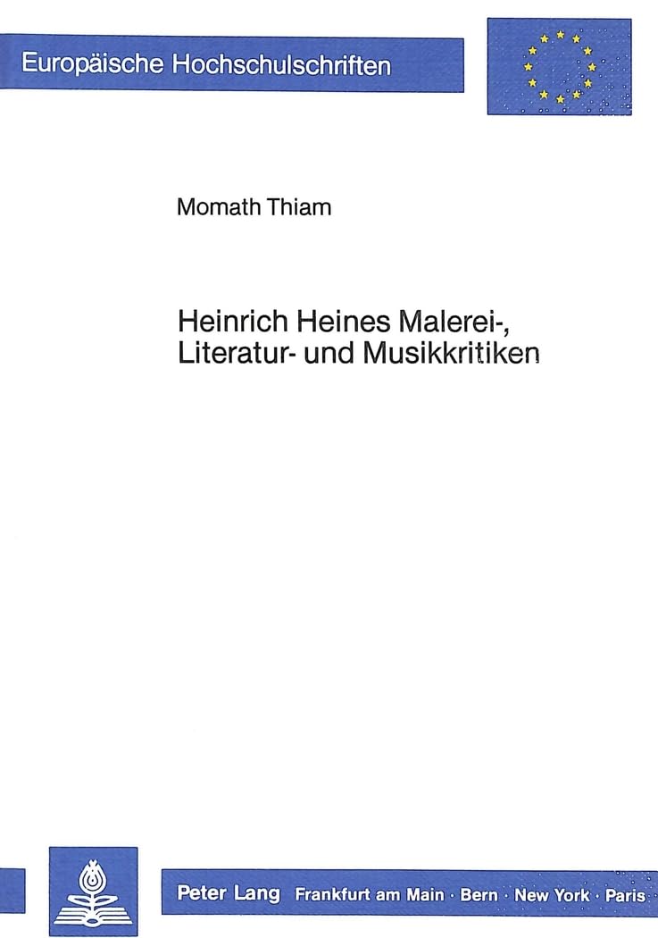 Heinrich Heines Malerei-, Literatur- und Musikkritiken: Die Verbindung von Kunstreflexion und politischer Reflexion (Europäische Hochschulschriften / ... Langue et littérature allemandes, Band 1046) Philosophy