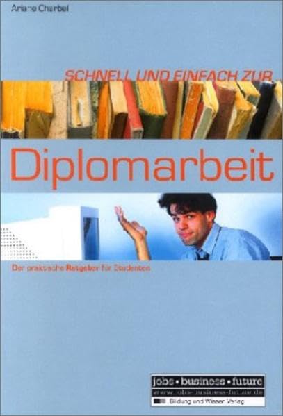 Schnell und einfach zur Diplomarbeit: Der praktische Ratgeber für Studenten (Jobs - Business - Future) General education