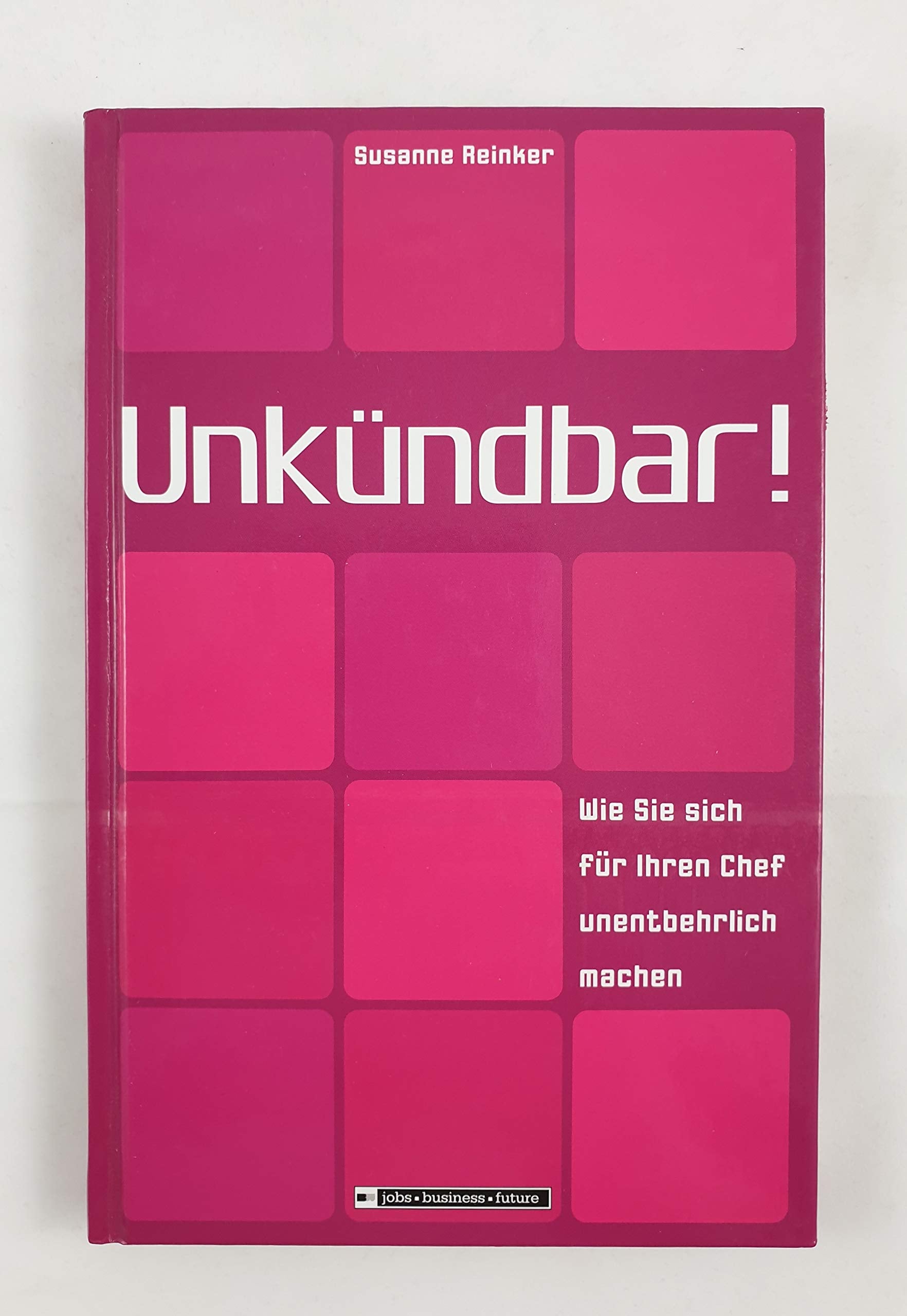 Unkündbar! Wie Sie sich für Ihren Chef unentbehrlich machen (Jobs - Business - Future) Business, Finance & Career