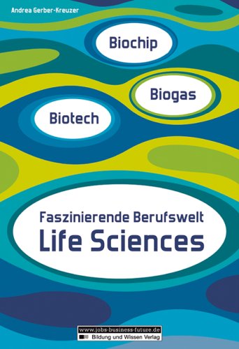 Biotech - Biochip - Biogas: Faszinierende Berufswelt Life Sciences Business, Finance & Career