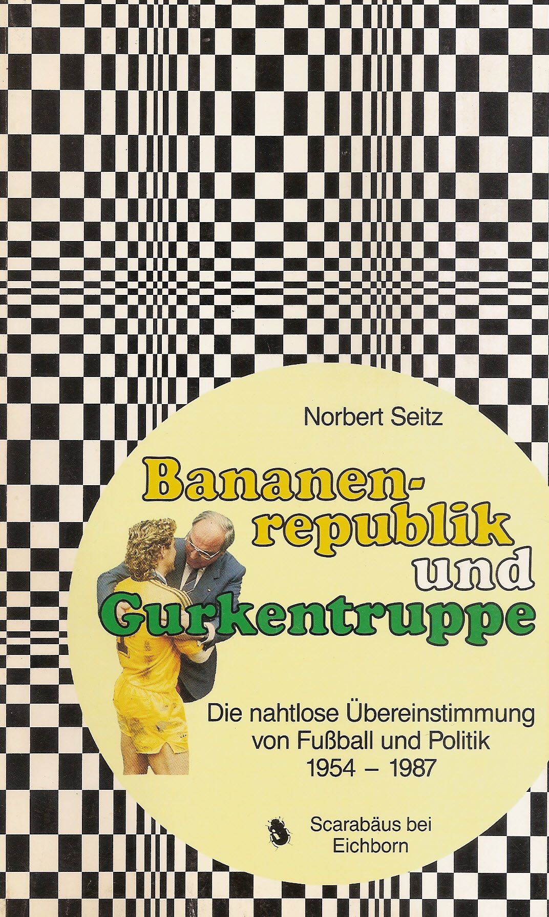 Bananenrepublik und Gurkentruppe: Die nahtlose Übereinstimmung von Fußball und Politik 1954 - 1987 (Scarabäus) Politics & History