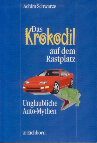 Das Krokodil auf dem Rastplatz: Unglaubliche Auto-Mythen Business, Finance & Career