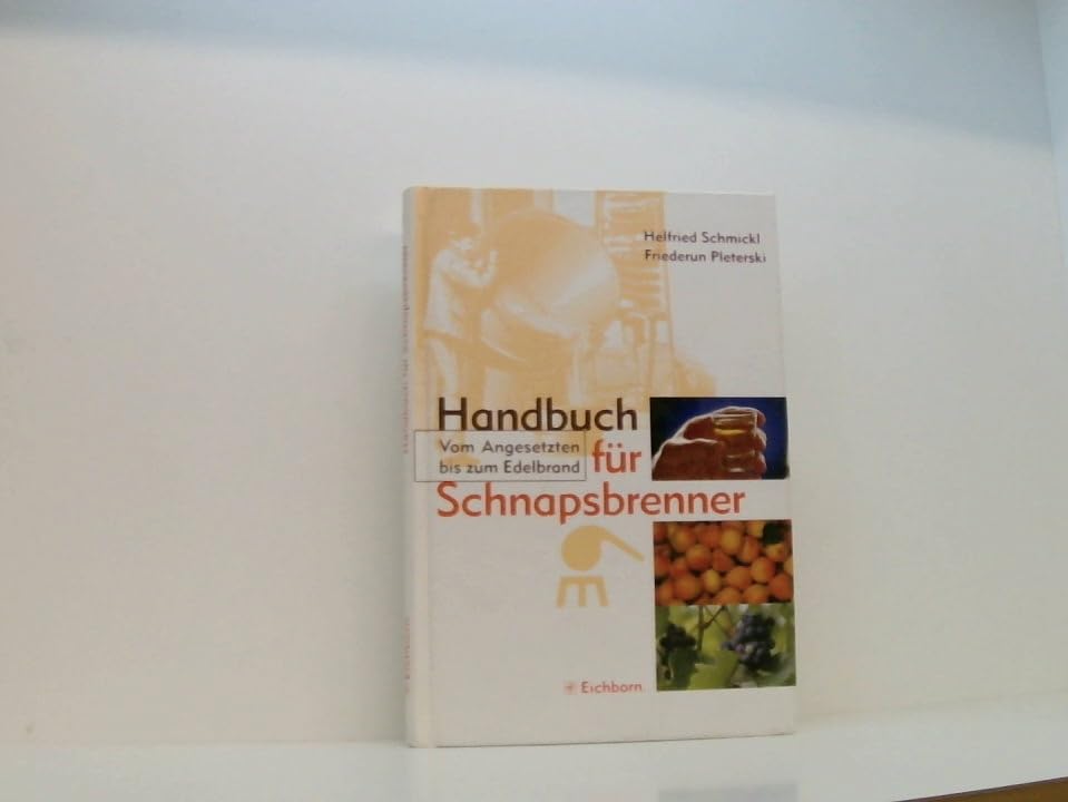 Handbuch für Schnapsbrenner: Vom Angesetzten bis zum Edelbrand Cooking & Enjoying