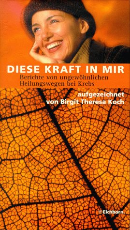 Diese Kraft in mir: Berichte von ungewöhnlichen Heilungswegen bei Krebs Business & Technology