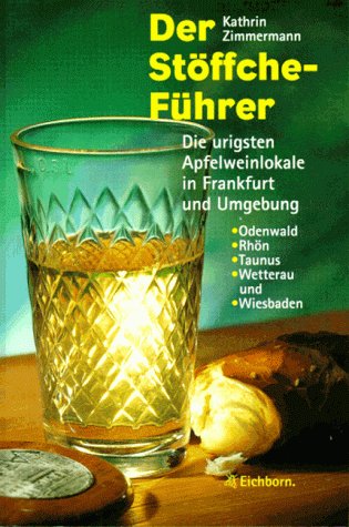 Der Stöffche-Führer: Die urigsten Apfelweinlokale in Fankfurt und Umgebung Odenwald, Rhön, Taunus, Wetterau und Wiesbaden Travel Books