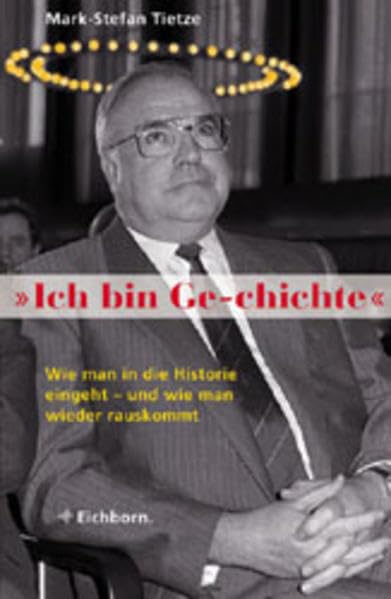 Ich bin Ge-chichte: Helmut Kohl: Wie man in die Historie eingeht - und wie man wieder herauskommt Humour & Satire