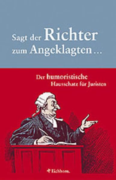 Sagt der Richter zum Angeklagten...: Der humoristische Hausschatz für Juristen Humour & Satire