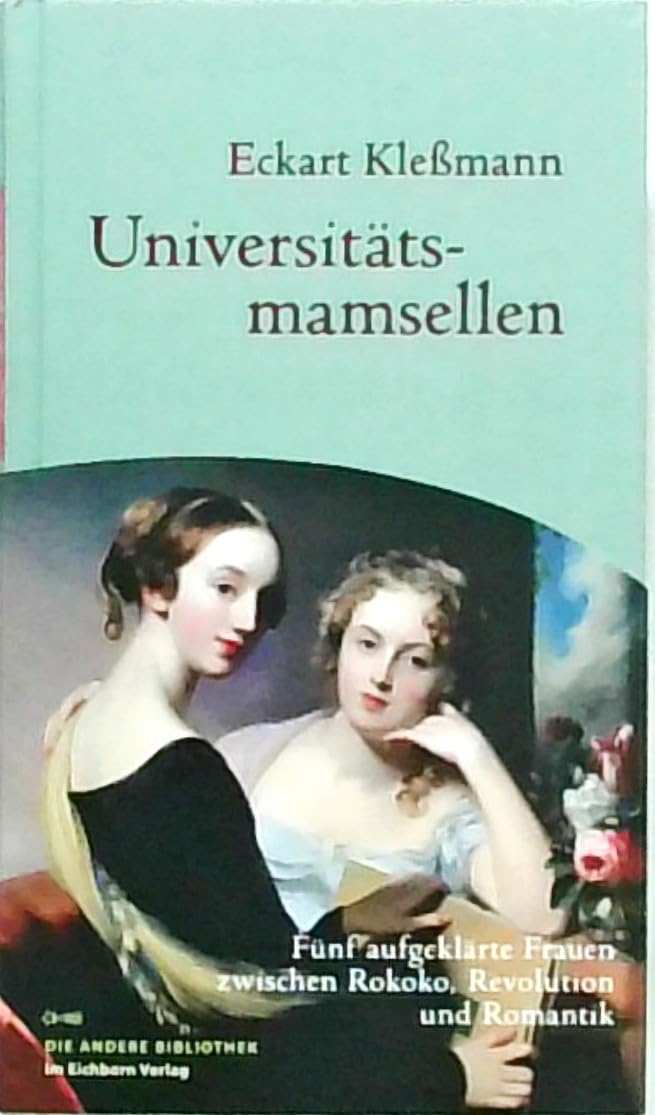 Universitätsmamsellen. Fünf aufgeklärte Frauen zwischen Rokoko, Revolution und Romantik Memories
